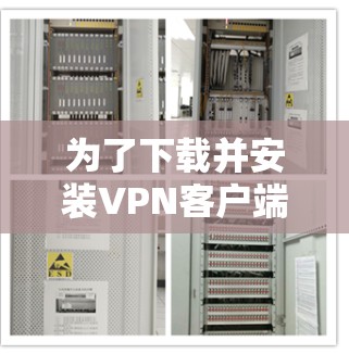 为了下载并安装VPN客户端,您可以按照以下步骤进行操作 为了下载并安装VPN客户端,您可以按照以下步骤进行操作