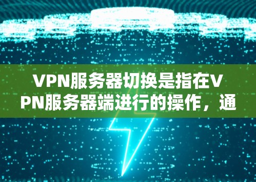 VPN服务器切换是指在VPN服务器端进行的操作,通常包括重启、断开连接恢复连接等。以下是详细的步骤和注意事项 VPN服务器切换是指在VPN服务器端进行的操作,通常包括重启、断开连接恢复连接等。以下是详细的步骤和注意事项