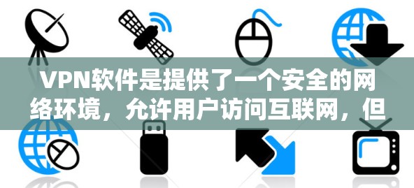 VPN软件是提供了一个安全的网络环境,允许用户访问互联网,但不会被防火墙追踪。以下是关于VPN软件的详细信息 VPN软件是提供了一个安全的网络环境,允许用户访问互联网,但不会被防火墙追踪。以下是关于VPN软件的详细信息