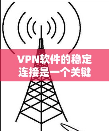 VPN软件的稳定连接是一个关键问题，尤其是在面对DDoS攻击、Malware、网络攻击等恶意软件时，用户需要确保软件能够可靠地连接到目标服务器。以下是一些常见的VPN软件稳定连接方案和步骤