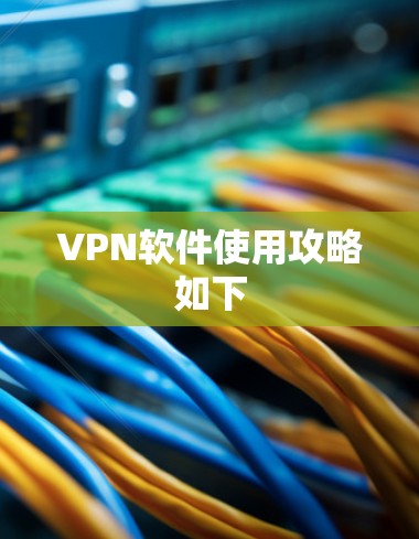 VPN软件使用攻略如下 VPN软件使用攻略如下