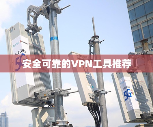 安全可靠的VPN工具推荐 安全可靠的VPN工具推荐