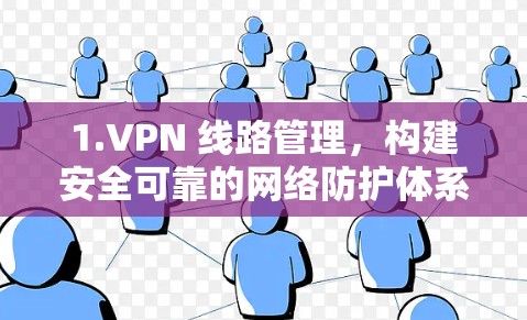 1.VPN 线路管理，构建安全可靠的网络防护体系