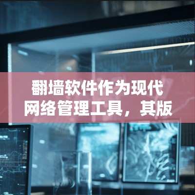 翻墙软件作为现代网络管理工具,其版本设计通常会考虑功能的扩展、用户体验的提升以及兼容性的优化。以下是对不同版本翻墙软件体验的总结 翻墙软件作为现代网络管理工具,其版本设计通常会考虑功能的扩展、用户体验的提升以及兼容性的优化。以下是对不同版本翻墙软件体验的总结