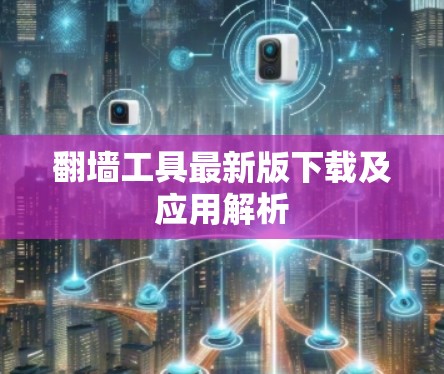 翻墙工具最新版下载及应用解析 翻墙工具最新版下载及应用解析