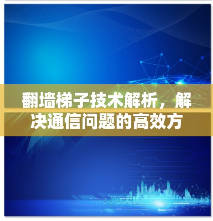 翻墙梯子技术解析,解决通信问题的高效方法 翻墙梯子技术解析,解决通信问题的高效方法