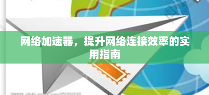 网络加速器，提升网络连接效率的实用指南