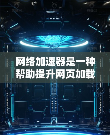 网络加速器是一种帮助提升网页加载速度和游戏性能的工具。以下是一个逐步的操作指南 网络加速器是一种帮助提升网页加载速度和游戏性能的工具。以下是一个逐步的操作指南