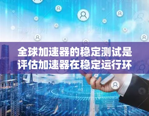 全球加速器的稳定测试是评估加速器在稳定运行环境下的性能和可靠性的重要方法。以下是对这一主题的详细分析和总结 全球加速器的稳定测试是评估加速器在稳定运行环境下的性能和可靠性的重要方法。以下是对这一主题的详细分析和总结