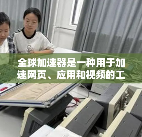 全球加速器是一种用于加速网页、应用和视频的工具,能够提升网页加载速度、减少缓存大小以及提高应用性能。以下是对全球加速器的评测和推荐 全球加速器是一种用于加速网页、应用和视频的工具,能够提升网页加载速度、减少缓存大小以及提高应用性能。以下是对全球加速器的评测和推荐