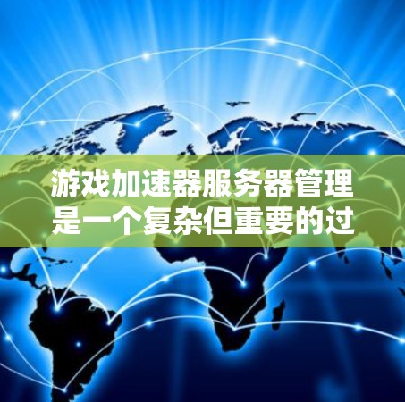 游戏加速器服务器管理是一个复杂但重要的过程,涉及多个方面,包括服务器配置、参数设置、网络管理、监控与管理、清除与删除等。以下是对该过程的详细总结和解决方案 游戏加速器服务器管理是一个复杂但重要的过程,涉及多个方面,包括服务器配置、参数设置、网络管理、监控与管理、清除与删除等。以下是对该过程的详细总结和解决方案