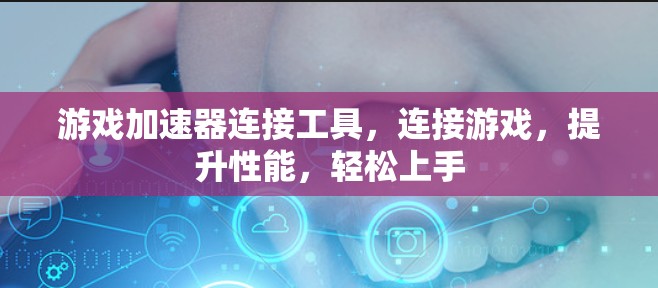 游戏加速器连接工具，连接游戏，提升性能，轻松上手