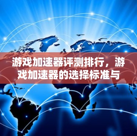 游戏加速器评测排行,游戏加速器的选择标准与推荐 游戏加速器评测排行,游戏加速器的选择标准与推荐