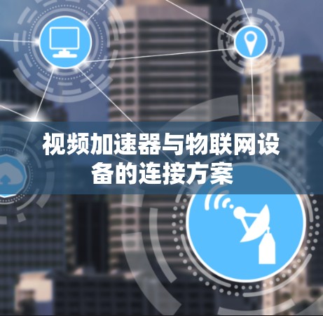 视频加速器与物联网设备的连接方案 视频加速器与物联网设备的连接方案