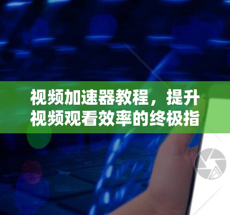 视频加速器教程,提升视频观看效率的终极指南 视频加速器教程,提升视频观看效率的终极指南