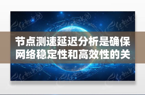 节点测速延迟分析是确保网络稳定性和高效性的关键步骤。以下是详细的分析和解决方法 节点测速延迟分析是确保网络稳定性和高效性的关键步骤。以下是详细的分析和解决方法