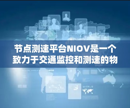 节点测速平台NIOV是一个致力于交通监控和测速的物联网系统，旨在通过传感器和数据处理技术，实时监测和分析道路交通状况。以下是对该平台的详细总结