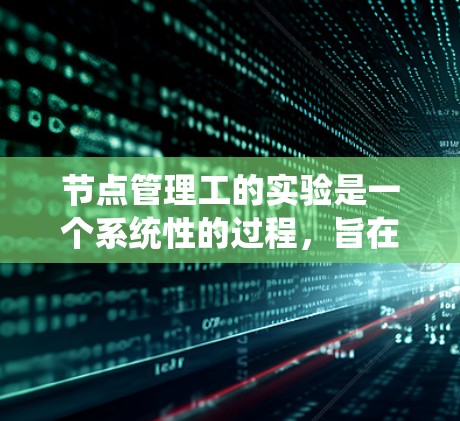 节点管理工的实验是一个系统性的过程,旨在帮助用户掌握节点管理的基本技能。以下是对该实验的详细总结 节点管理工的实验是一个系统性的过程,旨在帮助用户掌握节点管理的基本技能。以下是对该实验的详细总结