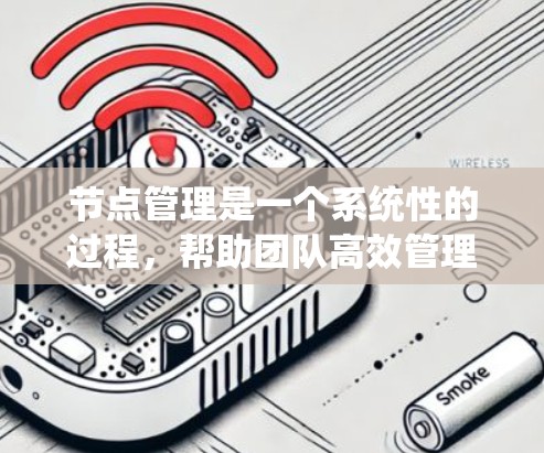 节点管理是一个系统性的过程，帮助团队高效管理项目中的任务和资源。以下是对节点管理的总结和步骤