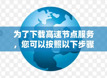 为了下载高速节点服务，您可以按照以下步骤操作