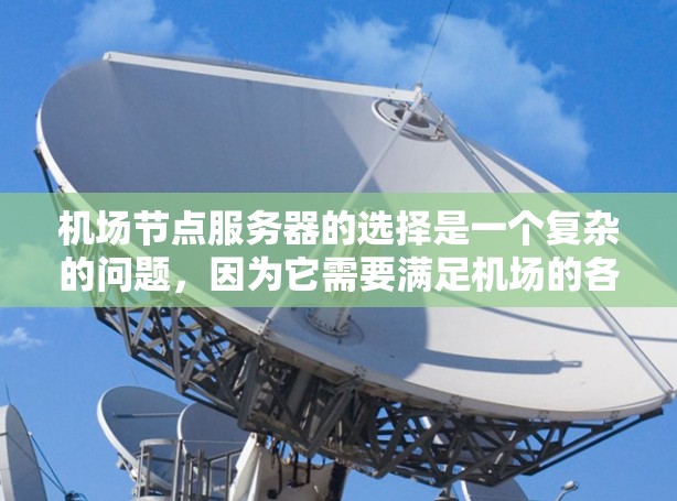 机场节点服务器的选择是一个复杂的问题,因为它需要满足机场的各种需求,包括应急响应、数据处理、监控和安全等。以下是一个详细的分析,可以帮助你更好地选择合适的机场节点服务器 机场节点服务器的选择是一个复杂的问题,因为它需要满足机场的各种需求,包括应急响应、数据处理、监控和安全等。以下是一个详细的分析,可以帮助你更好地选择合适的机场节点服务器