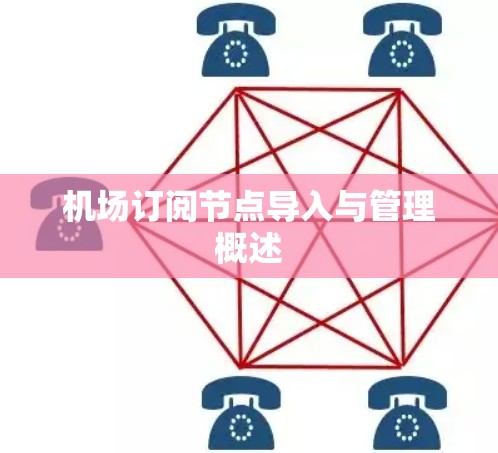 机场订阅节点导入与管理概述 机场订阅节点导入与管理概述