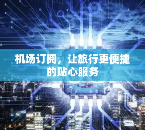 机场订阅，让旅行更便捷的贴心服务