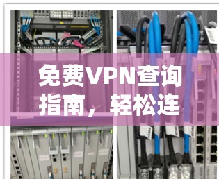 免费VPN查询指南,轻松连接全球网络 免费VPN查询指南,轻松连接全球网络