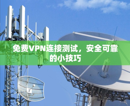 免费VPN连接测试,安全可靠的小技巧 免费VPN连接测试,安全可靠的小技巧