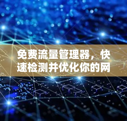 免费流量管理器,快速检测并优化你的网络加速器线路 免费流量管理器,快速检测并优化你的网络加速器线路