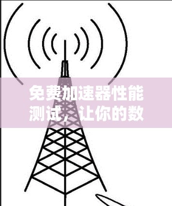 免费加速器性能测试，让你的数据处理更高效