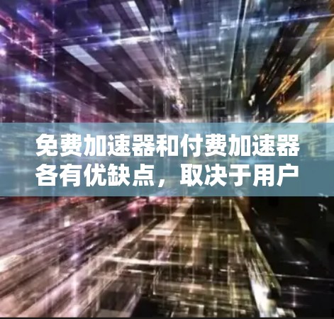 免费加速器和付费加速器各有优缺点，取决于用户的具体需求和预算。以下是详细的分析和推荐