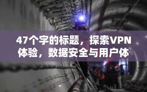 47个字的标题，探索VPN体验，数据安全与用户体验的完美结合
