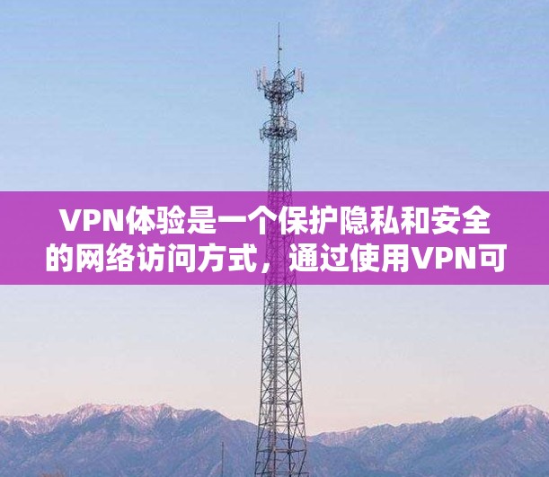 VPN体验是一个保护隐私和安全的网络访问方式,通过使用VPN可以访问外部服务器,防止网络攻击和不透明的网站访问。以下是使用VPN体验的详细步骤指南 VPN体验是一个保护隐私和安全的网络访问方式,通过使用VPN可以访问外部服务器,防止网络攻击和不透明的网站访问。以下是使用VPN体验的详细步骤指南