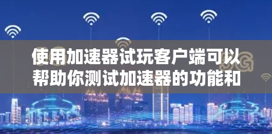 使用加速器试玩客户端可以帮助你测试加速器的功能和性能表现。以下是详细的步骤指南