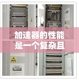 加速器的性能是一个复杂且多维的因素，涉及多个方面，以下是对加速器效果的全面分析