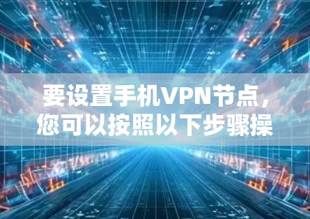 要设置手机VPN节点，您可以按照以下步骤操作