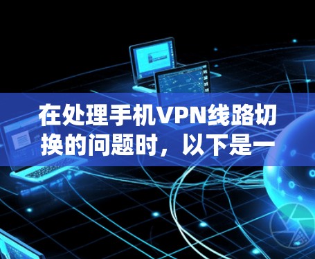 在处理手机VPN线路切换的问题时，以下是一个系统化的解决方案