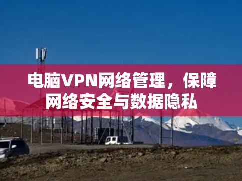 电脑VPN网络管理，保障网络安全与数据隐私
