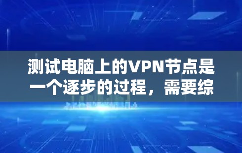 测试电脑上的VPN节点是一个逐步的过程，需要综合考虑多个步骤。以下是一个详细且结构化的指南，帮助您顺利完成测试