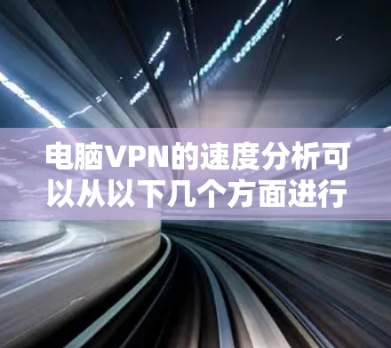 电脑VPN的速度分析可以从以下几个方面进行评估和比较 电脑VPN的速度分析可以从以下几个方面进行评估和比较