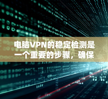电脑VPN的稳定检测是一个重要的步骤,确保网络环境的安全和稳定。以下是对电脑VPN稳定检测的系统性总结 电脑VPN的稳定检测是一个重要的步骤,确保网络环境的安全和稳定。以下是对电脑VPN稳定检测的系统性总结