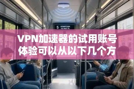 VPN加速器的试用账号体验可以从以下几个方面进行全面了解