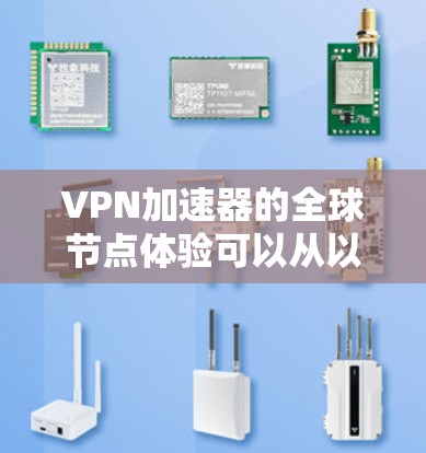 VPN加速器的全球节点体验可以从以下几个方面进行分析