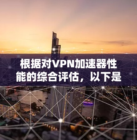 根据对VPN加速器性能的综合评估,以下是几个值得推荐的 VPN 加速器及其性能指标 根据对VPN加速器性能的综合评估,以下是几个值得推荐的 VPN 加速器及其性能指标