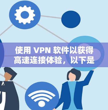 使用 VPN 软件以获得高速连接体验,以下是详细的步骤和建议 使用 VPN 软件以获得高速连接体验,以下是详细的步骤和建议