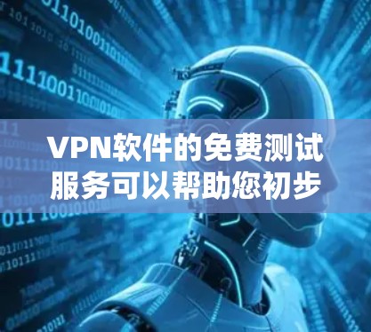 VPN软件的免费测试服务可以帮助您初步了解和测试 VPN 系统的功能和性能。以下是一些免费的 VPN 软件和服务，您可以选择使用