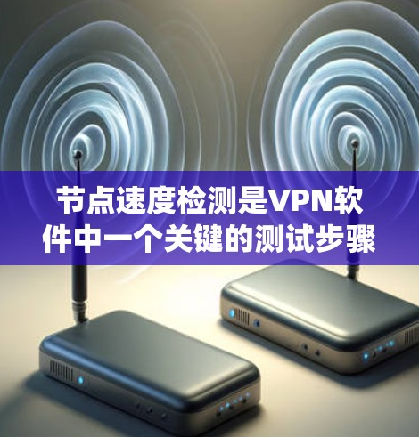节点速度检测是VPN软件中一个关键的测试步骤,用于确保数据传输的稳定性和可靠性。以下是一个系统化的指南,帮助你理解和执行节点速度检测 节点速度检测是VPN软件中一个关键的测试步骤,用于确保数据传输的稳定性和可靠性。以下是一个系统化的指南,帮助你理解和执行节点速度检测