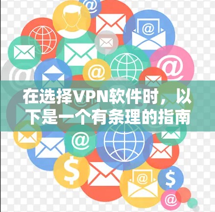 在选择VPN软件时,以下是一个有条理的指南,帮助你做出明智的决定 在选择VPN软件时,以下是一个有条理的指南,帮助你做出明智的决定