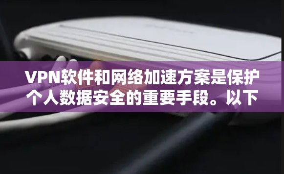 VPN软件和网络加速方案是保护个人数据安全的重要手段。以下是一个详细的网络加速方案,适用于VPN软件的使用 VPN软件和网络加速方案是保护个人数据安全的重要手段。以下是一个详细的网络加速方案,适用于VPN软件的使用